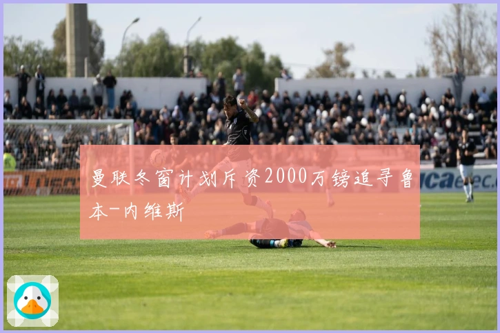 曼联冬窗计划斥资2000万镑追寻鲁本-内维斯