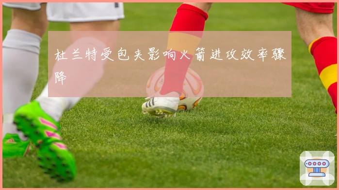 杜兰特受包夹影响火箭进攻效率骤降