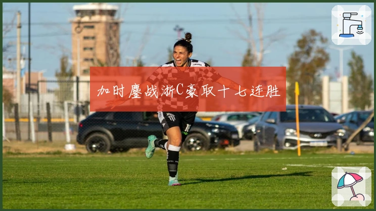 加时鏖战浙C豪取十七连胜