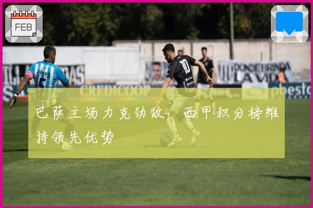 巴萨主场力克劲敌，西甲积分榜维持领先优势