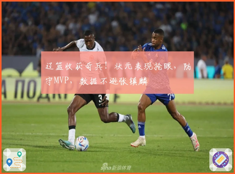 辽篮收获奇兵！状元表现抢眼，防守MVP，数据不逊张镇麟