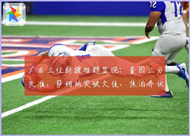 广东三位新援难题显现：奎因三分失准，萨姆纳突破欠佳，焦泊乔状态低迷