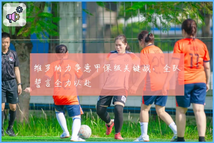 维罗纳力争意甲保级关键战，全队誓言全力以赴