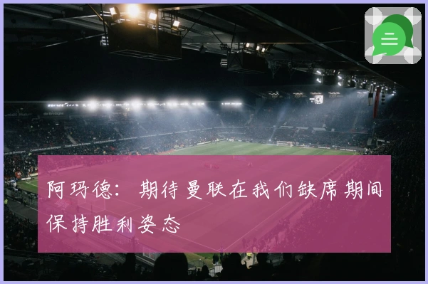 阿玛德：期待曼联在我们缺席期间保持胜利姿态