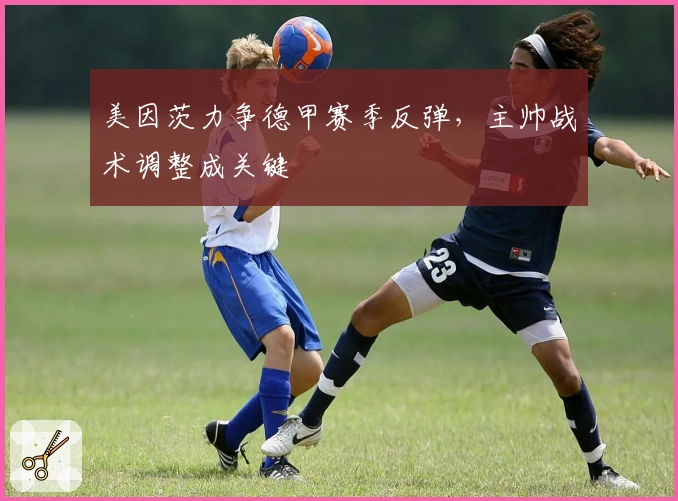 美因茨力争德甲赛季反弹,主帅战术调整成关键