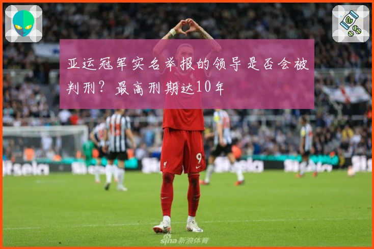 亚运冠军实名举报的领导是否会被判刑？最高刑期达10年