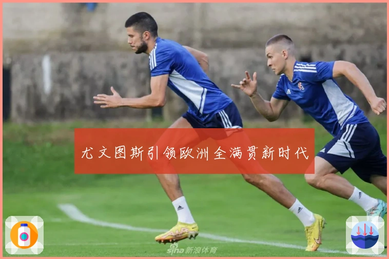 尤文图斯引领欧洲全满贯新时代