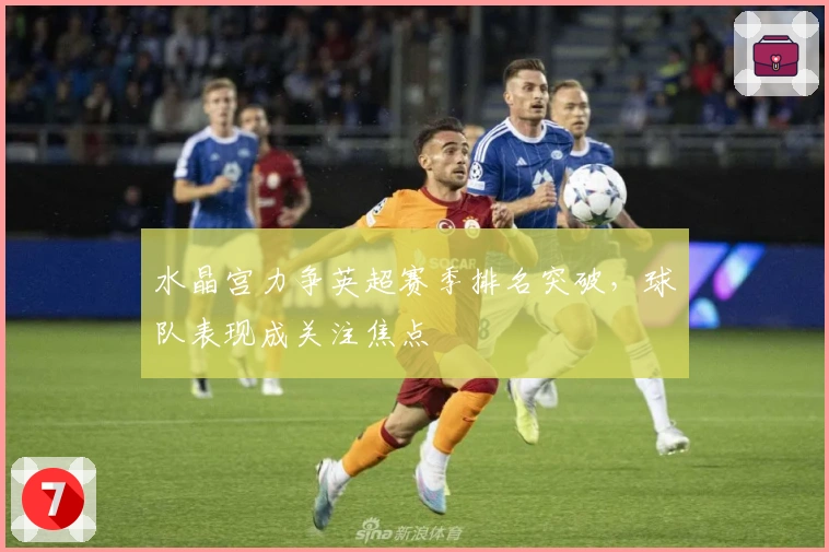 水晶宫力争英超赛季排名突破，球队表现成关注焦点