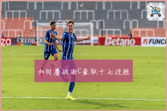 加时鏖战浙C豪取十七连胜